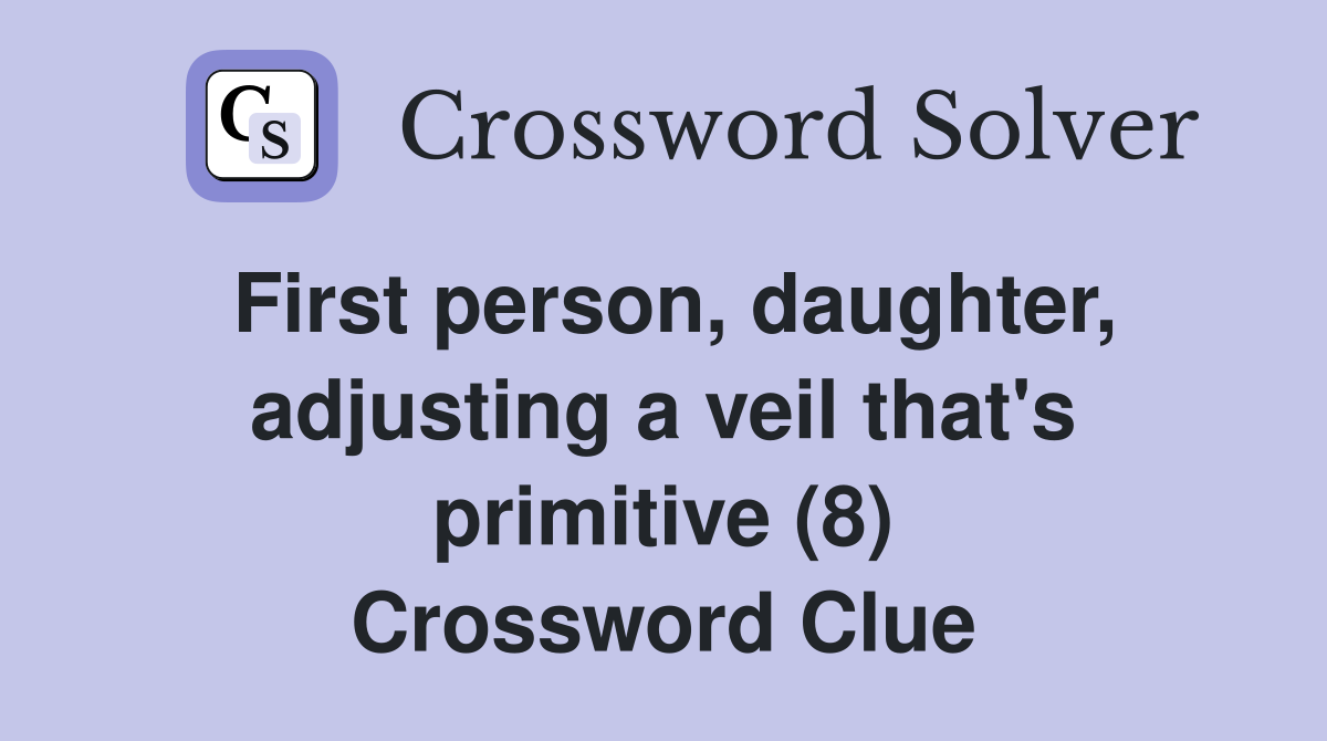 First person, daughter, adjusting a veil that's primitive (8) Crossword Clue Answers